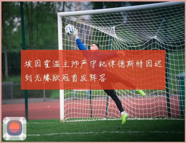 埃因霍温主帅严守纪律德斯特因迟到无缘欧冠首发阵容