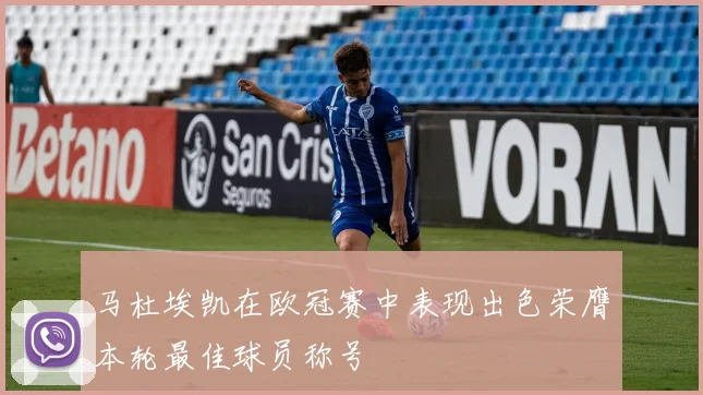 马杜埃凯在欧冠赛中表现出色荣膺本轮最佳球员称号