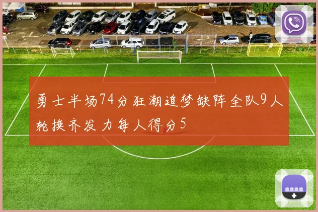 勇士半场74分狂潮追梦缺阵全队9人轮换齐发力每人得分5