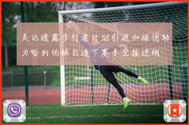 美记透露步行者计划引进加福德助力哈利伯顿打造下赛季空接连线