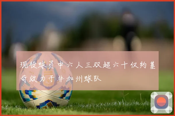 现役球员中六人三双超六十仅约基奇效力于非加州球队