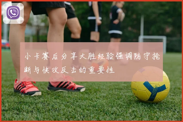 小卡赛后分享大胜经验强调防守抢断与快攻反击的重要性