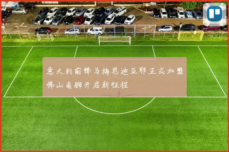 意大利前锋马梅恩迪亚耶正式加盟佛山南狮开启新征程