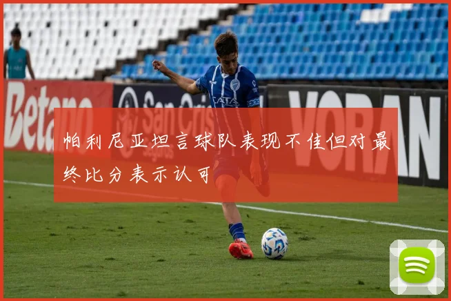 帕利尼亚坦言球队表现不佳但对最终比分表示认可